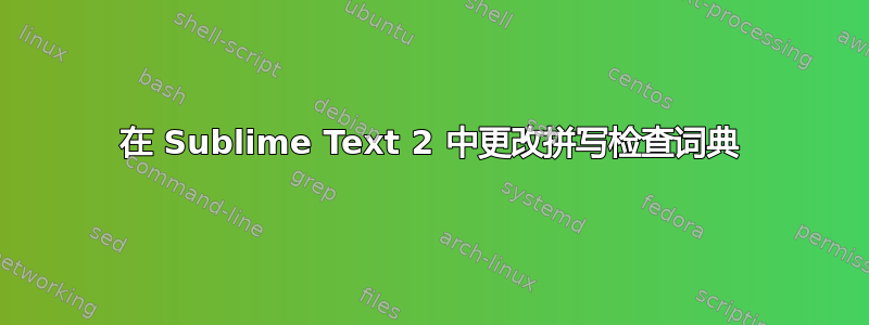 在 Sublime Text 2 中更改拼写检查词典