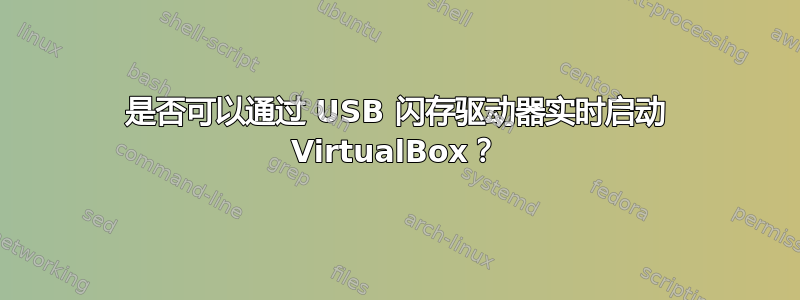 是否可以通过 USB 闪存驱动器实时启动 VirtualBox？