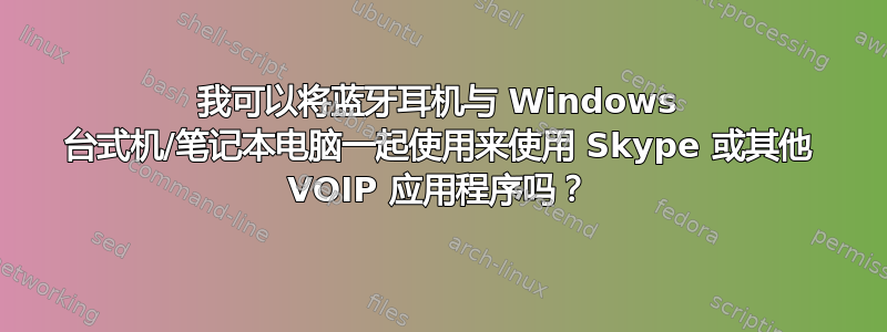 我可以将蓝牙耳机与 Windows 台式机/笔记本电脑一起使用来使用 Skype 或其他 VOIP 应用程序吗？