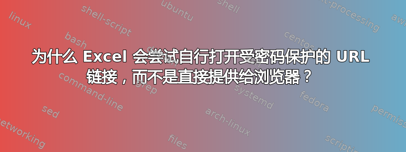 为什么 Excel 会尝试自行打开受密码保护的 URL 链接，而不是直接提供给浏览器？