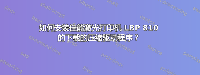 如何安装佳能激光打印机 LBP 810 的下载的压缩驱动程序？