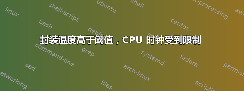 封装温度高于阈值，CPU 时钟受到限制