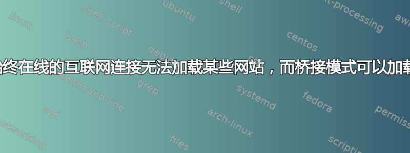 始终在线的互联网连接无法加载某些网站，而桥接模式可以加载