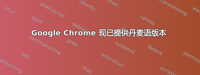 Google Chrome 现已提供丹麦语版本