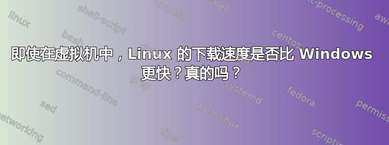 即使在虚拟机中，Linux 的下载速度是否比 Windows 更快？真的吗？