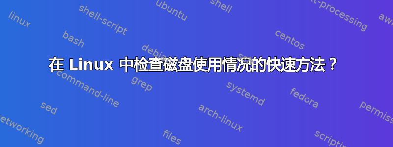 在 Linux 中检查磁盘使用情况的快速方法？