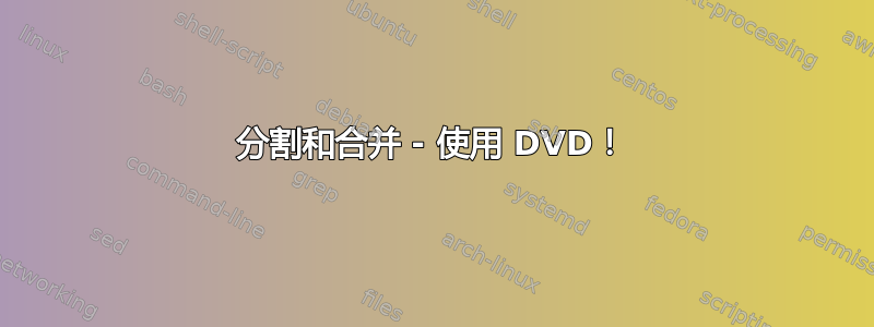 分割和合并 - 使用 DVD！