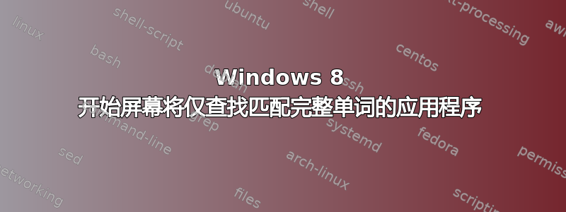 Windows 8 开始屏幕将仅查找匹配完整单词的应用程序