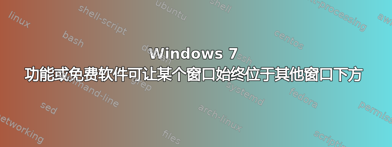 Windows 7 功能或免费软件可让某个窗口始终位于其他窗口下方