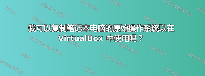 我可以复制笔记本电脑的原始操作系统以在 VirtualBox 中使用吗？