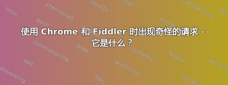 使用 Chrome 和 Fiddler 时出现奇怪的请求 - 它是什么？