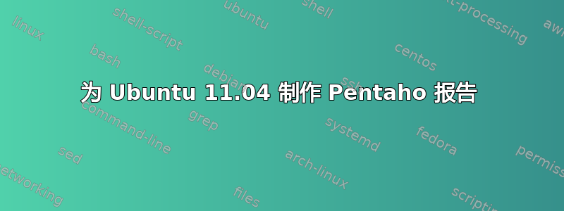 为 Ubuntu 11.04 制作 Pentaho 报告