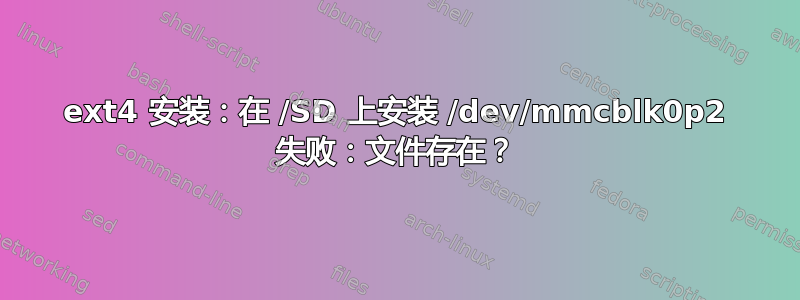 ext4 安装：在 /SD 上安装 /dev/mmcblk0p2 失败：文件存在？