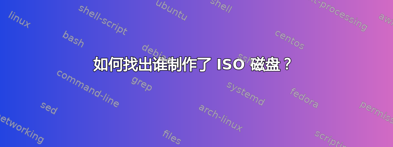 如何找出谁制作了 ISO 磁盘？