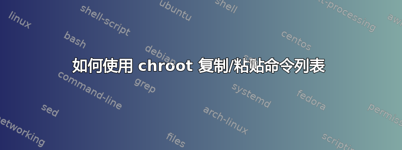 如何使用 chroot 复制/粘贴命令列表