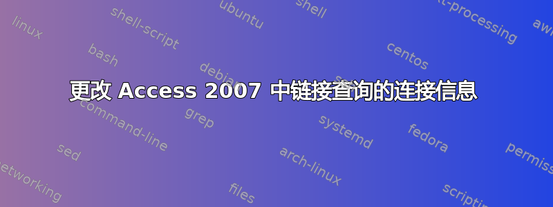 更改 Access 2007 中链接查询的连接信息