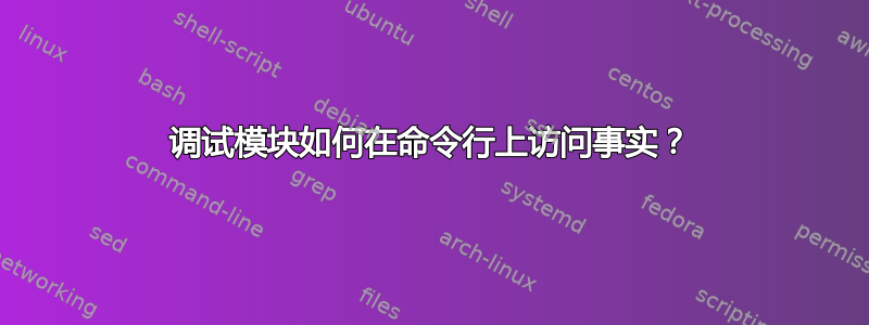 调试模块如何在命令行上访问事实？