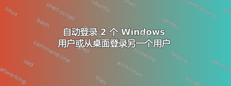 自动登录 2 个 Windows 用户或从桌面登录另一个用户