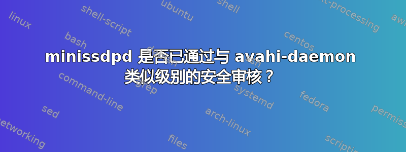 minissdpd 是否已通过与 avahi-daemon 类似级别的安全审核？