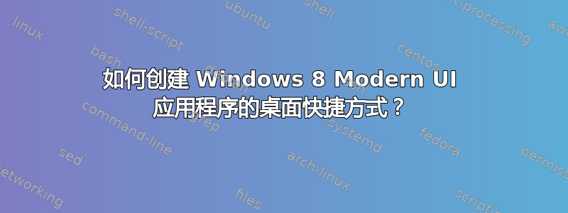 如何创建 Windows 8 Modern UI 应用程序的桌面快捷方式？