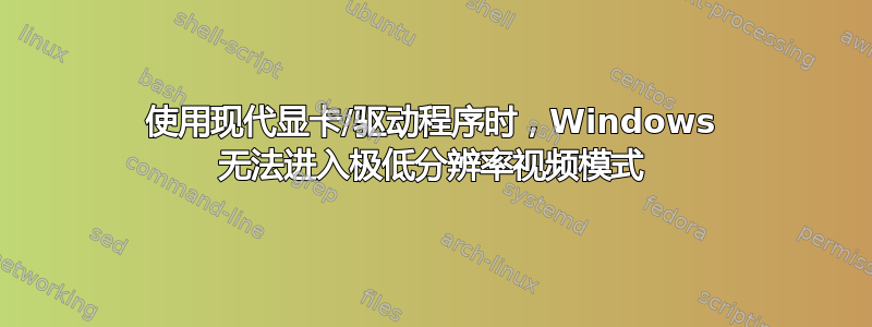 使用现代显卡/驱动程序时，Windows 无法进入极低分辨率视频模式