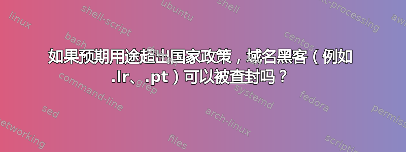 如果预期用途超出国家政策，域名黑客（例如 .lr、.pt）可以被查封吗？