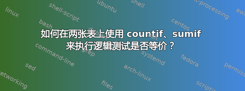 如何在两张表上使用 countif、sumif 来执行逻辑测试是否等价？