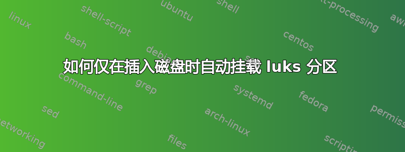 如何仅在插入磁盘时自动挂载 luks 分区