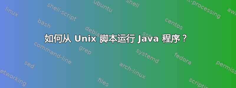 如何从 Unix 脚本运行 Java 程序？