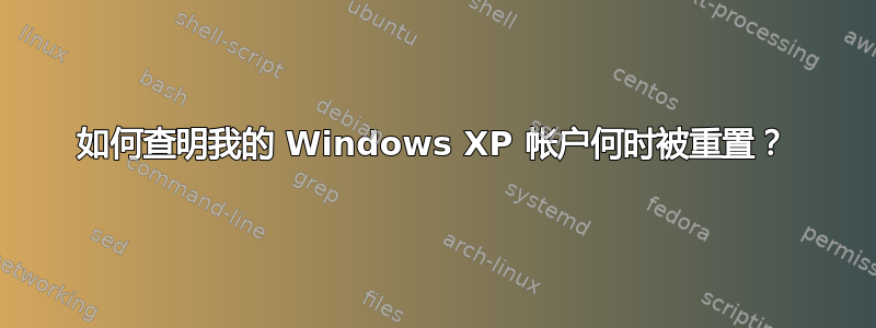 如何查明我的 Windows XP 帐户何时被重置？