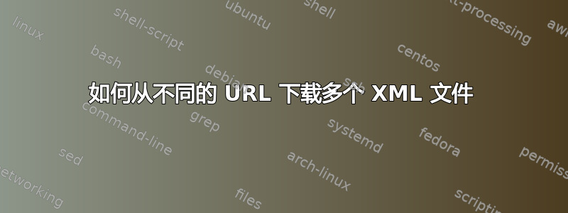 如何从不同的 URL 下载多个 XML 文件