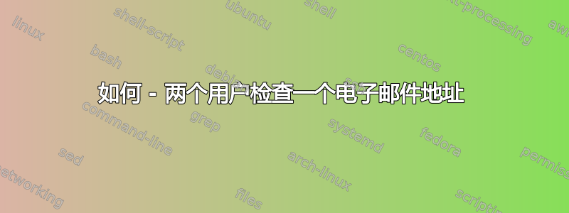 如何 - 两个用户检查一个电子邮件地址