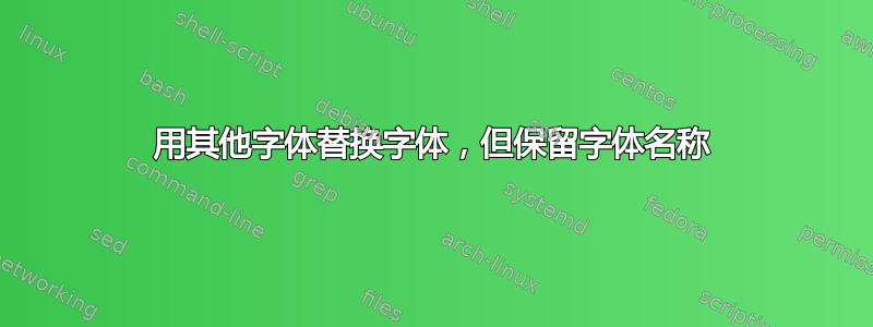 用其他字体替换字体，但保留字体名称