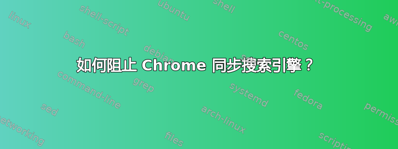 如何阻止 Chrome 同步搜索引擎？