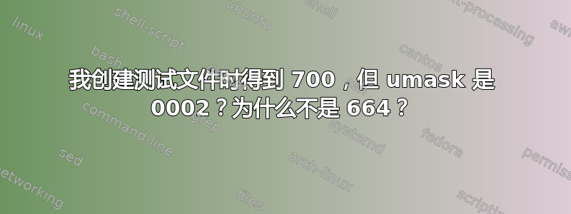 我创建测试文件时得到 700，但 umask 是 0002？为什么不是 664？