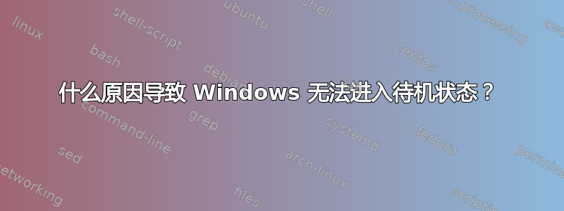 什么原因导致 Windows 无法进入待机状态？