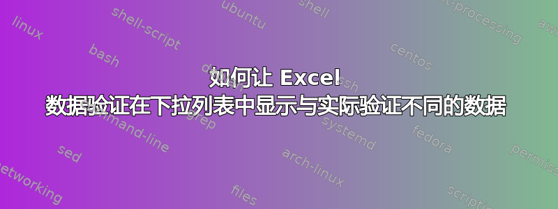 如何让 Excel 数据验证在下拉列表中显示与实际验证不同的数据