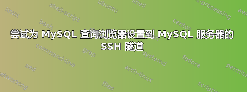 尝试为 MySQL 查询浏览器设置到 MySQL 服务器的 SSH 隧道