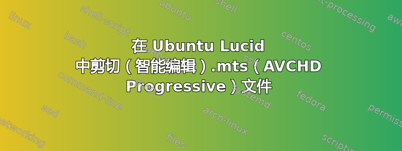 在 Ubuntu Lucid 中剪切（智能编辑）.mts（AVCHD Progressive）文件