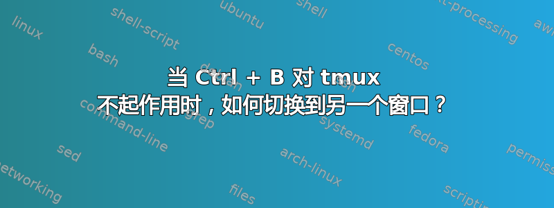 当 Ctrl + B 对 tmux 不起作用时，如何切换到另一个窗口？