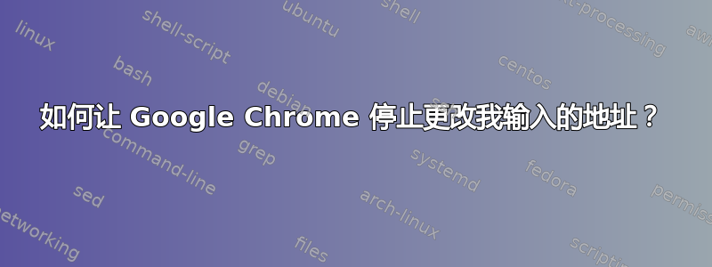 如何让 Google Chrome 停止更改我输入的地址？