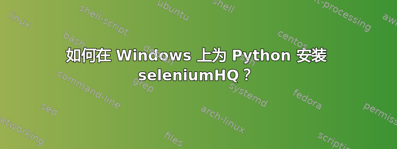 如何在 Windows 上为 Python 安装 seleniumHQ？