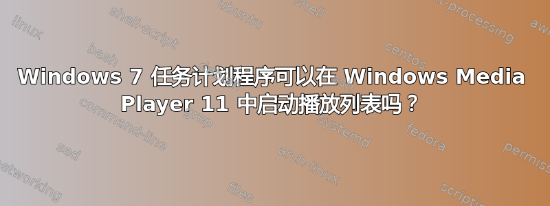 Windows 7 任务计划程序可以在 Windows Media Player 11 中启动播放列表吗？