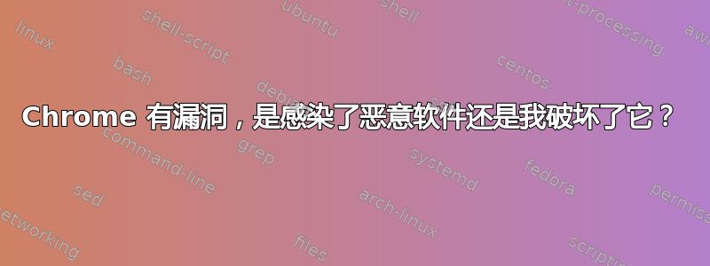 Chrome 有漏洞，是感染了恶意软件还是我破坏了它？