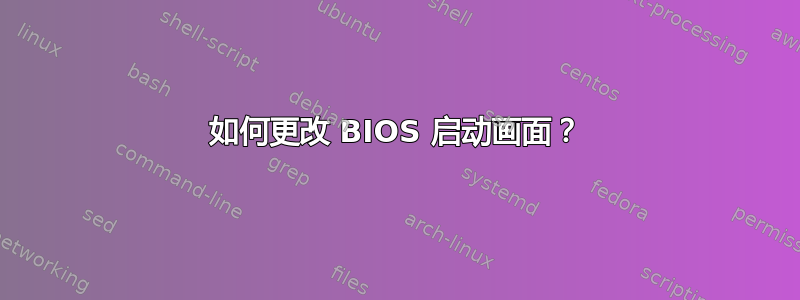 如何更改 BIOS 启动画面？