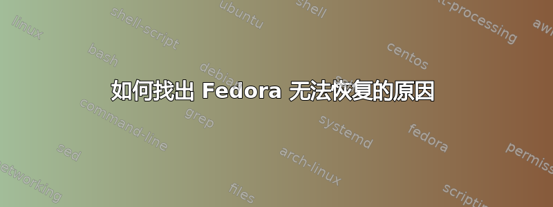 如何找出 Fedora 无法恢复的原因