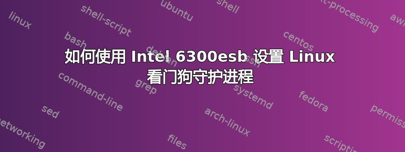 如何使用 Intel 6300esb 设置 Linux 看门狗守护进程