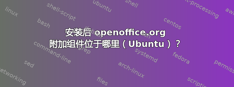 安装后 openoffice.org 附加组件位于哪里（Ubuntu）？