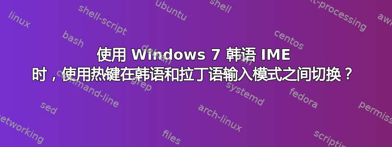 使用 Windows 7 韩语 IME 时，使用热键在韩语和拉丁语输入模式之间切换？