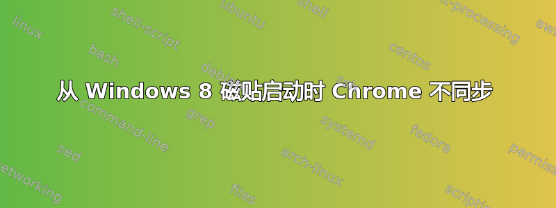 从 Windows 8 磁贴启动时 Chrome 不同步